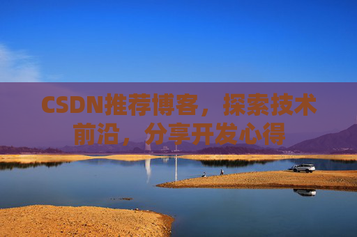 CSDN推荐博客，探索技术前沿，分享开发心得