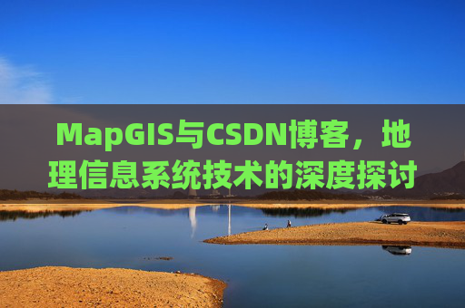 MapGIS与CSDN博客，地理信息系统技术的深度探讨